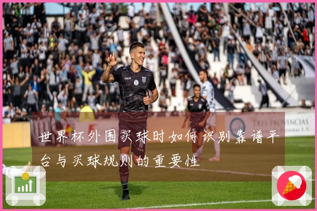 世界杯外围买球时如何识别靠谱平台与买球规则的重要性