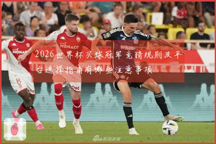 2026世界杯买球冠军竞猜规则及平台选择指南有哪些注意事项