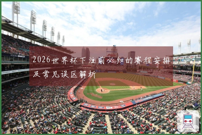 2026世界杯下注前必知的赛程安排及常见误区解析